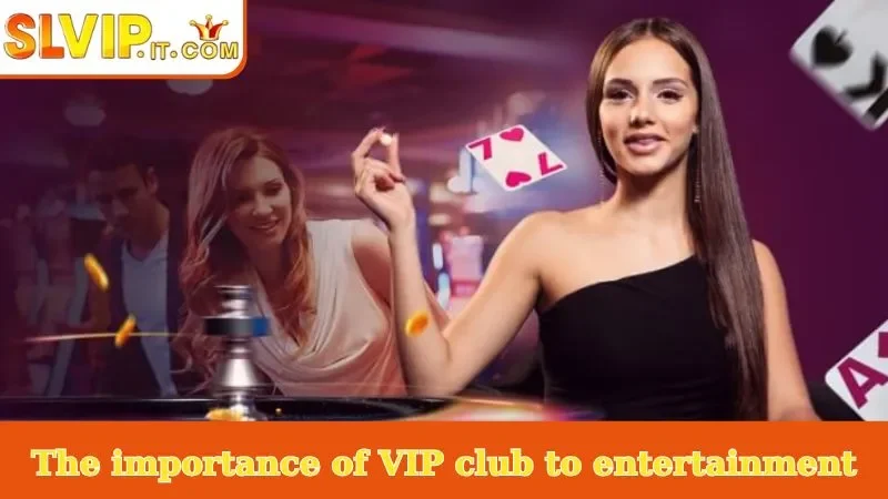 The importance of VIP club to entertainment